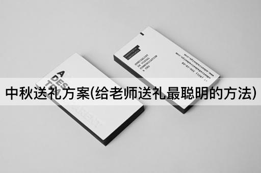 中秋送礼方案(给老师送礼最聪明的方法)