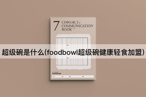 超级碗是什么(foodbowl超级碗健康轻食加盟)