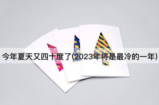 今年夏天又四十度了(2023年将是最冷的一年)