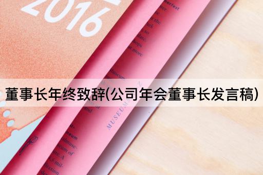 董事长年终致辞(公司年会董事长发言稿)