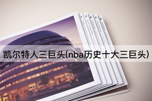 凯尔特人三巨头(nba历史十大三巨头)