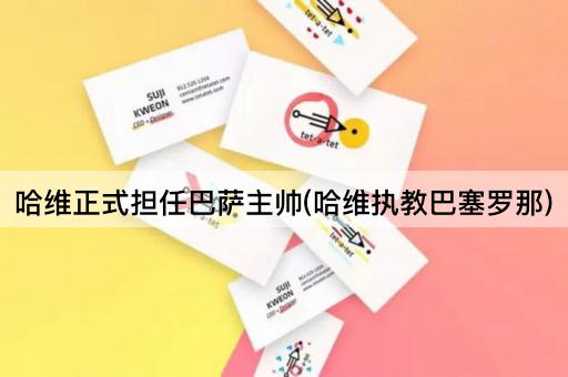 哈维正式担任巴萨主帅(哈维执教巴塞罗那)