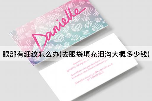 眼部有细纹怎么办(去眼袋填充泪沟大概多少钱)