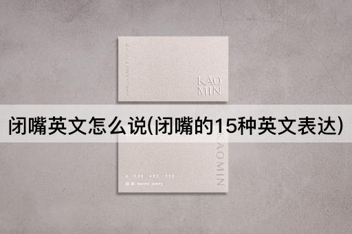 闭嘴英文怎么说(闭嘴的15种英文表达)