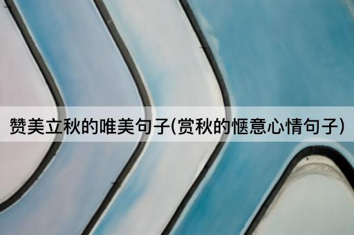 赞美立秋的唯美句子(赏秋的惬意心情句子)