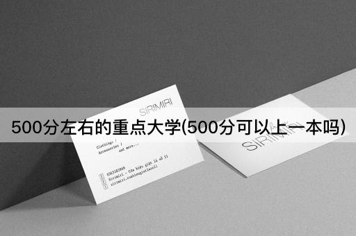 500分左右的重点大学(500分可以上一本吗)