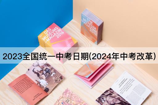 2023全国统一中考日期(2024年中考改革)