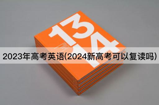 2023年高考英语(2024新高考可以复读吗)