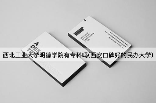 西北工业大学明德学院有专科吗(西安口碑好的民办大学)