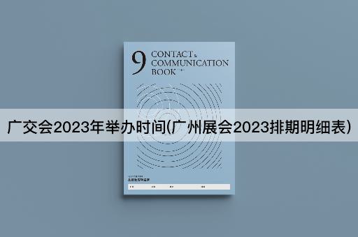 广交会2023年举办时间(广州展会2023排期明细表)