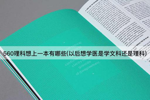 560理科想上一本有哪些(以后想学医是学文科还是理科)