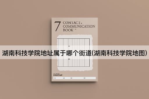 湖南科技学院地址属于哪个街道(湖南科技学院地图)