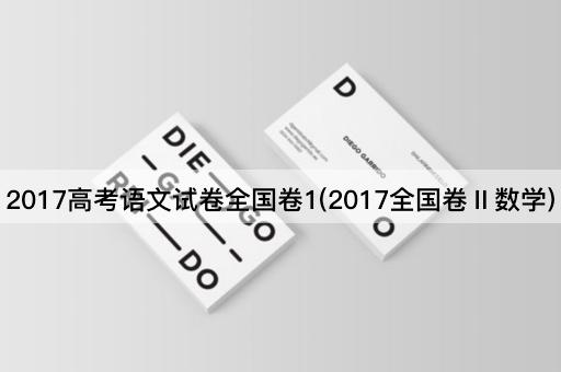 2017高考语文试卷全国卷1(2017全国卷Ⅱ数学)