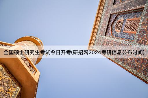 全国硕士研究生考试今日开考(研招网2024考研信息公布时间)