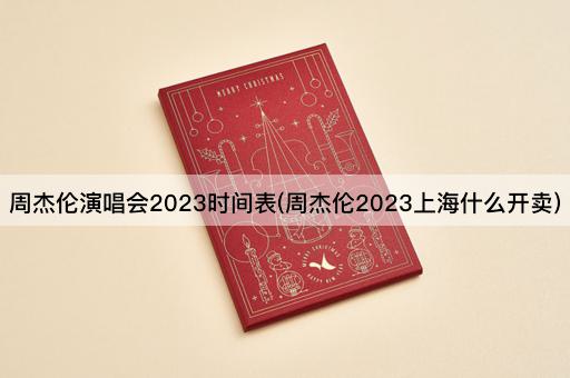 周杰伦演唱会2023时间表(周杰伦2023上海什么开卖)