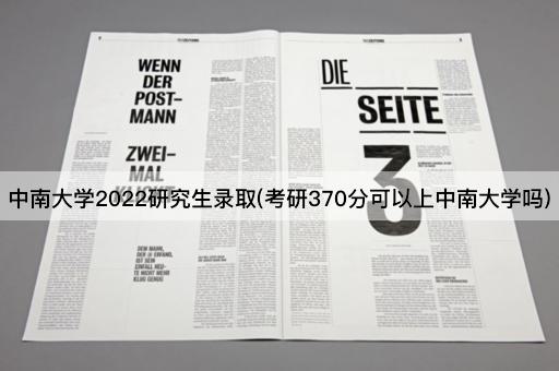 中南大学2022研究生录取(考研370分可以上中南大学吗)