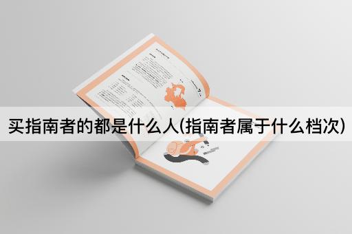 买指南者的都是什么人(指南者属于什么档次)