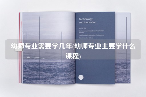 幼师专业需要学几年(幼师专业主要学什么课程)