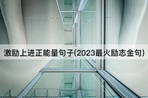 激励上进正能量句子(2023最火励志金句)