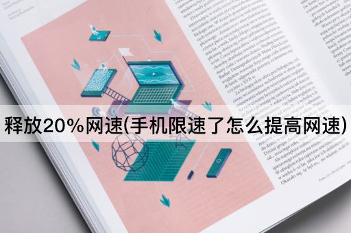 释放20%网速(手机限速了怎么提高网速)