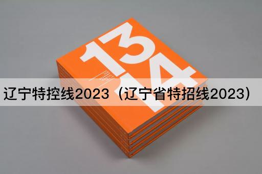 辽宁特控线2023（辽宁省特招线2023）