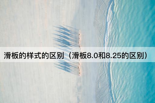 滑板的样式的区别（滑板8.0和8.25的区别）