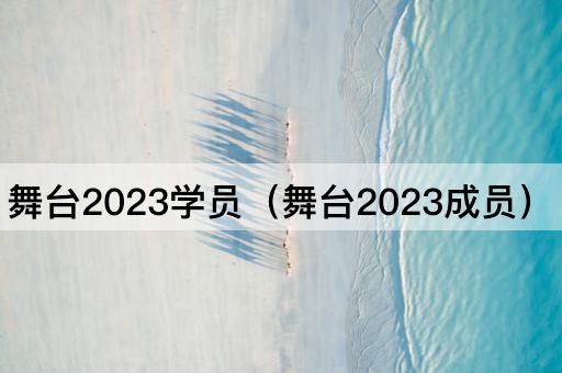 舞台2023学员（舞台2023成员）