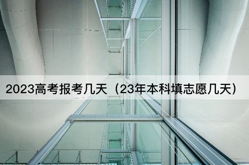 2023高考报考几天（23年本科填志愿几天）