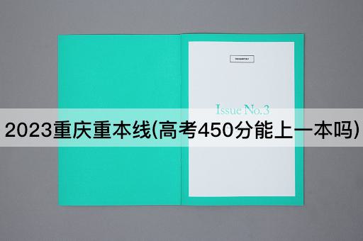 2023重庆重本线(高考450分能上一本吗)