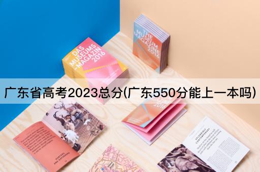 广东省高考2023总分(广东550分能上一本吗)