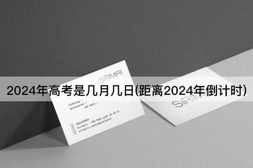 2024年高考是几月几日(距离2024年倒计时)