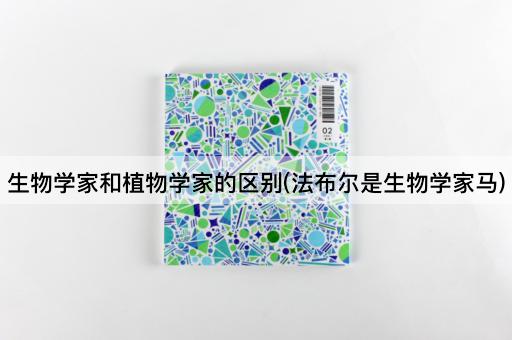 生物学家和植物学家的区别(法布尔是生物学家马)