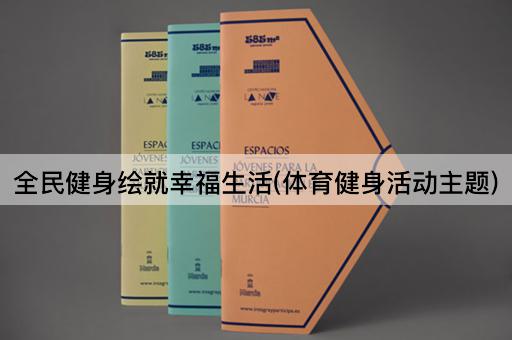 全民健身绘就幸福生活(体育健身活动主题)