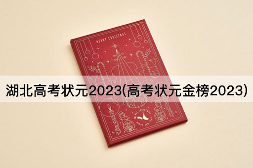 湖北高考状元2023(高考状元金榜2023)