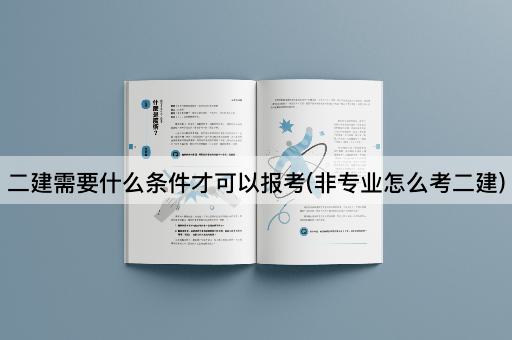 二建需要什么条件才可以报考(非专业怎么考二建)