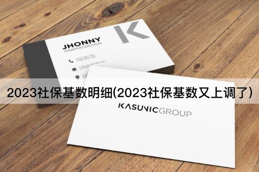 2023社保基数明细(2023社保基数又上调了)