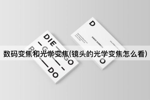 数码变焦和光学变焦(镜头的光学变焦怎么看)