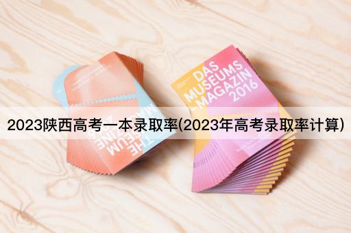 2023陕西*一本录取率(2023年*录取率计算)