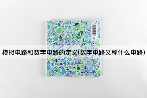 模拟电路和数字电路的定义(数字电路又称什么电路)