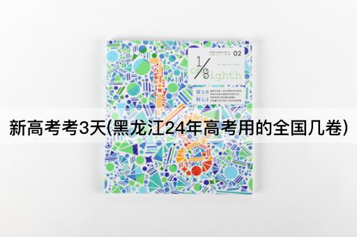 新高考考3天(黑龙江24年高考用的全国几卷)