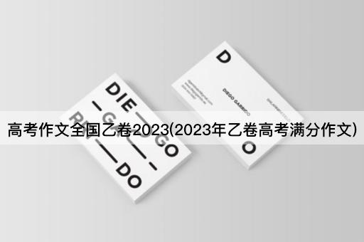 *作文全国乙卷2023(2023年乙卷*满分作文)