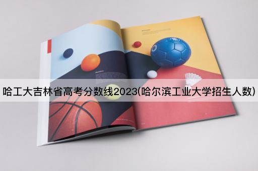 哈工大吉林省*分数线2023(哈尔滨工业大学招生人数)