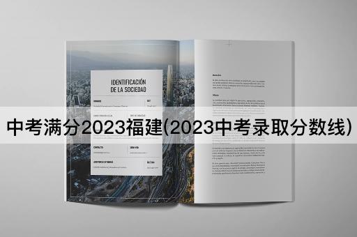 中考满分2023福建(2023中考录取分数线)