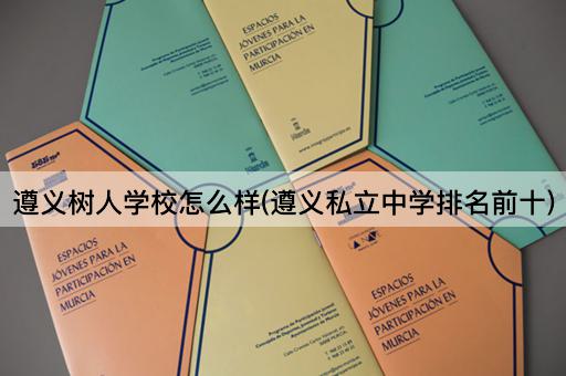 遵义树人学校怎么样(遵义私立中学排名前十)