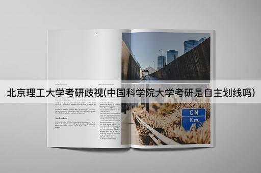 北京理工大学考研歧视(中国科学院大学考研是自主划线吗)