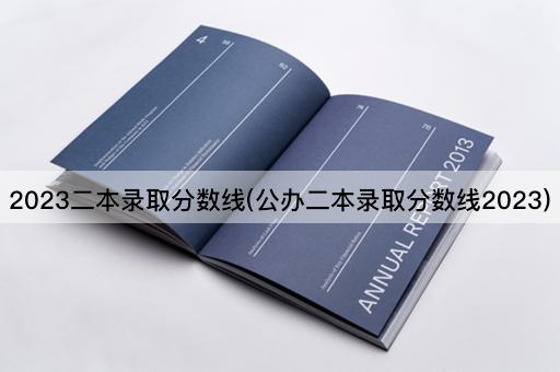 2023二本录取分数线(公办二本录取分数线2023)