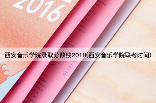 西安音乐学院录取分数线2018(西安音乐学院联考时间)