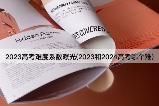 2023高考难度系数曝光(2023和2024高考哪个难)