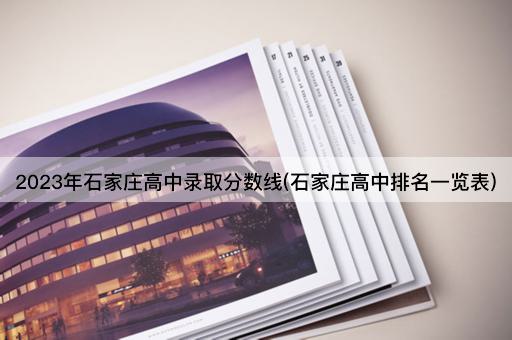 2023年石家庄高中录取分数线(石家庄高中排名一览表)