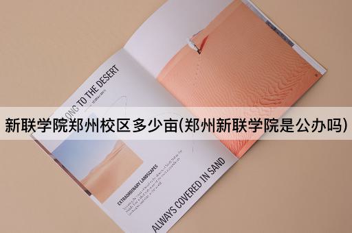 新联学院郑州校区多少亩(郑州新联学院是公办吗)